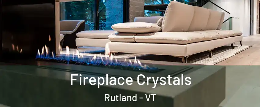  Fireplace Crystals Rutland - VT